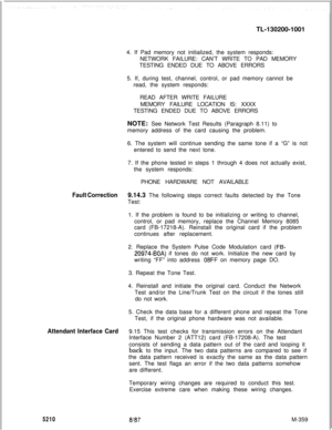 Page 935TL-130200-1001
4. If Pad memory not initialized, the system responds:
NETWORK FAILURE: CAN’T WRITE TO PAD MEMORY
TESTING ENDED DUE TO ABOVE ERRORS
5. If, during test, channel, control, or pad memory cannot be
read, the system responds:
READ AFTER WRITE FAILURE
MEMORY FAILURE LOCATION IS: XXXX
TESTING ENDED DUE TO ABOVE ERRORS
NOTE: See Network Test Results (Paragraph 8.11) to
memory address of the card causing the problem.
6. The system will continue sending the same tone if a “G” is not
entered to send...