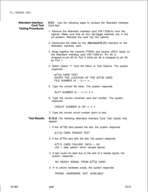 Page 936TL-130200-1001Attendant Interface9.15.1Use the following steps to conduct the Attendant Interface
Card TestCard test:
Testing Procedures1. Remove the Attendant Interface card (FB-17208-A) from the
cabinet. Make sure that all four dip-toggle switches are in the
off position. Reinstall the card into the cabinet.
2. Disconnect the cable for the 
Attendant/BLDU interface on the
Attendant Interface card.
3. Strap together the transmit (TRAN) and receive (REC) leads on
the Attendant Interface card...