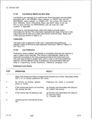 Page 114TL-130100-10013.7.24
Line Buttons (Multi-Line Sets Only)Line Buttons are required on a multi-line set. Each line button has two 
LEDs
associated with it: the PRIMARY status indicator, or UPPER LED; and the
SECONDARY status indicator, or LOWER LED. The primary LED shows the
IDLE, RINGING, HOLD, EXCLUSIVE HOLD, and BUSY status of the line.
Prior to going off-hook, the PREFERENCE LED will show the I-USE
condition, if applicable.Line buttons, once programmed, utilize both 
LEDs to provide status
information...