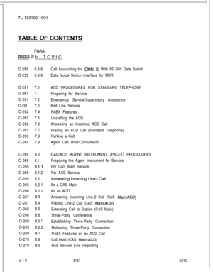 Page 14TL-130100-1001PARA-GRAPH TOPIC
PAGE
O-2596.3.8
O-2596.3.9
O-2617.0
O-261
7.1
O-2617.2
O-2617.3
O-2627.4
O-2627.5
O-2627.6
O-2637.7
O-2637.8
O-2647.9
O-2658.0
O-265
8.1
O-2658.1.1
O-2658.1.2
O-2658.2
O-2658.2.1
O-2668.2.2
O-2678.3
O-2678.4
O-2688.5
O-2688.6
O-268
8.6.1
O-2698.6.2
O-2698.7
O-2708.8
O-2708.9
o-1 0Call Accounting for 
OMNI SI With PD-200 Data Switch
Data Voice Switch Interface for MDR
ACD PROCEDURES FOR STANDARD TELEPHONE
Preparing for Service
Emergency Service/Supervisory Assistance
Bad...