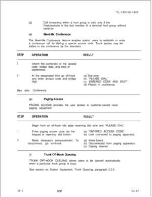 Page 131TL-130100-1001(c)Call forwarding within a hunt group is valid only if the
Featurephone is the last member of a terminal hunt group without
camp-on.
(4Meet-Me ConferenceThe Meet-Me Conference feature enables station users to establish or enter
a conference call by dialing a special access code. Trunk parties may be
added to the conference by the attendant.
STEPOPERATIONRESULT
1Inform the conferees of the access
code, bridge digit, and time of
conference.
2At the designated time go off-hook
and enter...