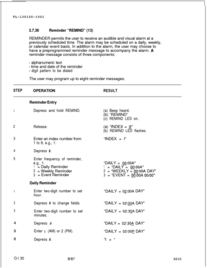 Page 134TL-130100-10013.7.36Reminder “REMIND” (13)REMINDER permits the user to receive an audible and visual alarm at a
previously scheduled time. The alarm may be scheduled on a daily, weekly,
or calendar event basis. In addition to the alarm, the user may choose to
have a preprogrammed reminder message to accompany the alarm. A
reminder message consists of three components:
- alphanumeric text
- time and date of the reminder
- digit pattern to be dialedThe user may program up to eight reminder messages....
