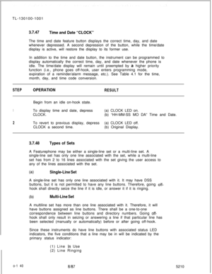 Page 144TL-130100-10013.7.47
Time and Date “CLOCK”The time and date feature button displays the correct time, day, and date
whenever depressed. A second depression of the button, while the time/date
display is active, will restore the display to its former use.
In addition to the time and date button, the instrument can be programmed to
display automatically the correct time, day, and date whenever the phone is
idle. The time/date display will remain until preempted by a higher priority
function (i.e., phone...