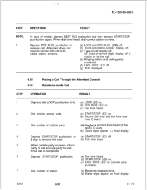 Page 183- -TL-130100-1001
STEPOPERATIONRESULT
NOTE:
In case of misdial, depress DEST RLS pushbutton and then depress START/STOPpushbutton again. When dial tone heard, dial correct station number.
7Depress POS RLSE pushbutton torelease call. Attendant does not
need to remain with call until
called station answers.(a) LOOP and POS RLSE 
LEDs off.
(b) Trunk-and-station-number display off.(c) Type-of-call display off.
(d) Class-of-service digits display off if
station or tie-line call.(e) Ringing station and calling...