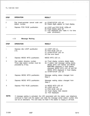 Page 212TL-130100-1001
STEPOPERATION
RESULT.:,
2
3Dial timed-reminder cancel code and
(a) START/STOP LED off.
station number.(b) Dialed digits appear on fixed display.
Depress POS RLSE pushbutton.
(a) LOOP and POS RLSE LEDs off.
(b) Fixed display goes off.
(c) TOD displayed (see Table 4.1 for time
code conversion).
4.30Message WaitingSTEPOPERATIONRESULT
1Depress idle LOOP pushbutton
(l-4).
2
3Depress MESG WTG pushbutton.
Dial station directory number.
Three digit station number must be
preceded by 
# key....