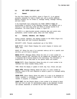 Page 279TL-130100-1001
9.0KEY ENTRY BiSPLAY UNIT
9.1General
The Key Entry Display Unit (KEDU), shown in Figure 9.1, is an optional
accessory necessary for hotel or health care use to provide additional
features including, but not limited to, message waiting, message metering,
and room status.
In the Hotel/Health Care configuration the FGBS 
OMNI SI PABX will
accommodate a maximum of two Attendant Consoles, four 
KEDUs, and a
maximum of one hard copy printer per KEDU to provide records of all
transactions. The...