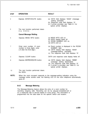 Page 297TL-130100-1001STEPOPERATIONRESULT
4Depress ENTEFVXCUTE button.
5The next function performed clears
the KEDU.
Cancel Message Waiting
6Depress MESG WTG button.
7Enter room number. (If room
number is three digits, enter
a # after the third digit.)
8
9Depress CLEAR button.DATA and response code display fields off.
Depress ENTEFVXCUTE button.
10The next function performed clears
the KEDU.
NOTE:When the room occupant responds to the message-waiting indication using the
message center access code, the flashing...