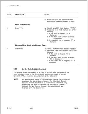 Page 300TL-130100-1001STEPOPERATIONRESULT
3Enter *** 1.
4(c) Printer will print the appropriate title
and column heading followed by data.
Abort Audit Request(a) ROOM NUMBER field displays 
‘IEEE1 ‘I.(b) Response code field displays one of the
following:
1. If the audit is stopped, “A” is
displayed.
2. If the abort audit function is denied,
“D” is displayed.
3. If the audit is not in progress, 
“F” is
displayed.
Message Meter Audit with Memory ClearEnter 
* * * 2.(a) ROOM NUMBER field displays “EEE2”.(b)...