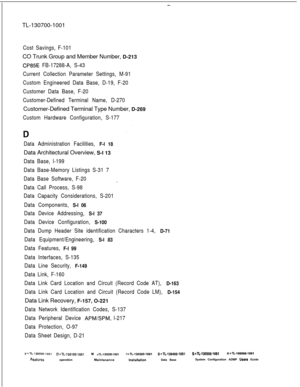 Page 334-TL-130700-1001
Cost Savings, F-101CO Trunk Group and Member Number, D-213
CP85E FB-17288-A, S-43
Current Collection Parameter Settings, M-91
Custom Engineered Data Base, D-19, F-20
Customer Data Base, F-20
Customer-Defined Terminal Name, D-270Customer-Defined Terminal Type Number, D-269
Custom Hardware Configuration, S-177
Data Administration Facilities, 
F-l 18Data Architectural Overview, S-l 13
Data Base, l-199
Data Base-Memory Listings S-31 7
Data Base Software, F-20
/
Data Call Process, S-98
Data...