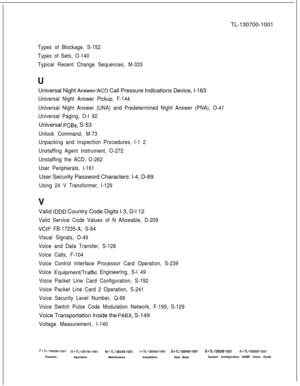 Page 371TL-130700-1001Types of Blockage, S-152
Types of Sets, O-140
Typical Recent Change Sequences, M-333Universal Night 
Answer/ACD Call Pressure Indications Device, l-163
Universal Night Answer Pickup, F-144
Universal Night Answer (UNA) and Predetermined Night Answer (PNA), O-41
Universal Paging, O-l 92Universal 
PCBs, S-53
Unlock Command, M-73
Unpacking and Inspection Procedures, I-1 2
Unstaffing Agent Instrument, O-272
Unstaffing the ACD, O-262
User Peripherals, l-161User Security Password Characters: l-4,...