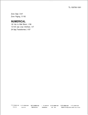 Page 373TL-130700-1001Zone Digit, D-67
Zone Paging, O-192
NUMERICAL
-50 Vdc to Wall Block, l-158
12-Volt 
mA Loop interface, l-4724 
Vat Transformer, l-157
F=TL~130000-1001O=TL-130100-1001M=TL-130200-1001I =TL-130300-1001D=TL-130400-1001S=TL-130500-1001A=TL-100000-1001Features
Operation
MaintenancelnStallatlonData BaseSystem ConfIguratIon ADMP Users Guide 