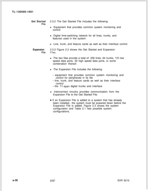 Page 408TL-130500-1001Get Started2.3.2 The Get Started File includes the following:
Filel Equipment that provides common system monitoring and
control
l Digital time-switching network for all lines, trunks, and
features used in the system
l Line, trunk, and feature cards as welt as their interface control
Expansion2.3.3 Figure 2.3 shows the Get Started and Expansion
FileFiles.l The two files provide a total of: 256 lines, 64 trunks, 
l’20 low
speed data ports, 30 high speed data ports, or some
combination...