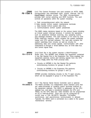 Page 421SVR 5210TL-130500-1001
CP85E3.4.5 The Central Processor Unit card contains an INTEL 8085
FB-17288-Amicroprocessor and associated clock, control, interrupt, and I/O
(InpuVOutput) interface circuits. The 8085 microprocessor
provides both normal switching and MDR functions. The card
controls all operations within the system including:
l Path connect/disconnect within the network
* Data transfer to/from system maintenance terminals
l Data transfer to/from system disk drive
l Communications to/from system...