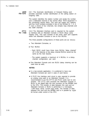 Page 434TL-130500-1001AIOD3.6.1 The Automatic identification of Outward Dialing card
FB-17276
provides automatic number identification of the calling station on
outgoing calls.
The system identifies the station number and sends the number
over a dedicated channel to the central office 
AIOD equipment in
the connecting central office. This card will supply four stations
and four trunk numbers encoded in two of five formats (0, 
1, 2, 4,
7) over a choice of four channels, two simplex loop channels and
two E&M...