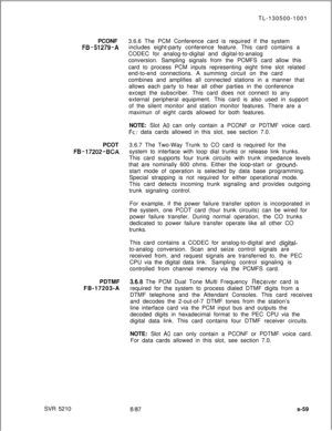 Page 437SVR 5210TL-130500-1001
PCONF3.6.6 The PCM Conference card is required if the systemFE3-51279-Aincludes eight-party conference feature. This card contains a
CODEC for analog-to-digital and digital-to-analog
conversion. Sampling signals from the PCMFS card allow this
card to process PCM inputs representing eight time slot related
end-to-end connections. A summing circuit on the card
combines and amplifies all connected stations in a manner that
allows each party to hear all other parties in the conference...