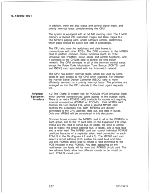 Page 446TL-130500-1001
In addition, there are also status and control signal leads, and
priority interrupt leads complementing the CPU.
The system is equipped with an Ml MB memory card. The 1 MEG
memory is divided into Instruction Pages and Data Pages O-7.
The MPG16 paging card, under software control, determines
which page should be active and sets it accordingly.
The CPU also uses the adddress and data buses to
communicate with other 
PCBs. The CPU connects to the MPB85
card to perform common control functions...