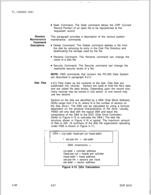 Page 470TL-130500-10018 Seek Command. The Seek command allows the CRP (Current
Record Pointer) of an open file to be repositioned at the
requested record.
DirectoryThis paragraph provides a description of the various system
Maintenancemaintenance commands.
Command
DescriptionsQ Delete Command. The Delete command deletes a file from
the disk by removing its entry in the Disk File Directory and
deallocating the storage used by the file.
* Rename Command. The Rename command can change the
name of a disk file.
0...