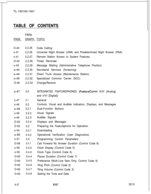 Page 6TL-130100-1001TABLE OF CONTENTS
PAGEPARA-
GRAPHTOPIC
O-402.2.25
o-412.2.26
o-412.2.27
O-422.2.28
o-432.2.29o-44
2.2.30o-44
2.2.31o-45
2.2.32
O-462.2.33o-47
3.0
o-47
3.1
o-493.2o-49
3.2.1
o-493.2.2
o-493.2.3
O-523.2.4
O-52
3.3
o-54
3.3.1o-55
3.3.2
o-573.4
O-58
3.4.1
o-593.4.2
o-593.4.3
O-603.4.4
O-603.4.5
O-623.4.6
O-623.4.7
O-633.4.8o-2
Code Calling
Universal Night Answer (UNA) and Predetermined Night Answer (PNA)
Remote Station Access to System Features
Timed Reminder
Message Waiting (Administrative...