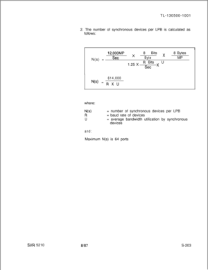 Page 581TL-130500-1001
2. The number of synchronous devices per LPB is calculated as
follows:SW 5210I
I
12,OOOMP8 Bytes
N(s) =
SetX8 Bits 
x
ByteMP
1.25 X
R Bits x U
Set
614,000
N(s) = ,-+ x uwhere:
N(s)R
U= number of synchronous devices per LPB
= baud rate of devices
= average bandwidth utilization by synchronous
devices
and:Maximum N(s) is 64 ports
8187S-203 