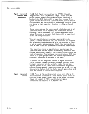 Page 622Agent Instrument17.8.2 Each Agent Instrument has five EPROM (Erasable
ControlL And
Programmable Read-Only-Memory) chips. These EPROMs
initializationcontain generic software that allows the Agent Instrument to
function in the CAS Main, ACD, or supervisory modes. If the
system includes two or more Agent Instruments, at least one of
the instruments will be equipped for supervisory functions. There
may be up to eight supervisory functions in a fully configured
system.
During system startup, the system sends...