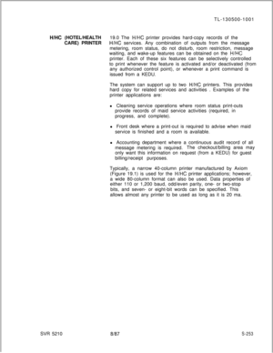 Page 631TL-130500-1001H/HC (HOTEL/HEALTH19.0 The H/HC printer provides hard-copy records of the
CARE) PRINTER
H/HC services. Any combination of outputs from the message
metering, room status, do not disturb, room restriction, message
waiting, and wake-up features can be obtained on the 
H/HCprinter. Each of these six features can be selectively controlled
to print whenever the feature is activated and/or deactivated (from
any authorized control point), or whenever a print command is
issued from a KEDU.
The...