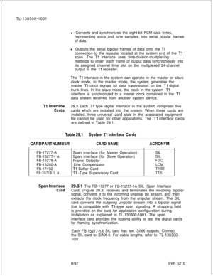 Page 664TL-130500-1001
l Converts and synchronizes the eight-bit PCM data bytes,
representing voice and tone samples, into serial bipolar frames
of data.
l Outputs the serial bipolar frames of data onto the Tl
connection to the repeater located at the system end of the Tlspan. The 
Tl interface uses time-division-mulitplexing
methods to insert each frame of output data synchronously into
its assigned channel time slot on the multiplexed 24-channel
output to the 
Tl repeater.
The 
Tl interface in the system can...