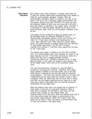 Page 668s-29029.5 System slave mode operation is typically used when theTl data link handles digital data transmissionthat must adhere to
PCM toll communication standards. Present PCM toll
communication standards require a maximum slip rate of one
frame in 20 hours over a particular digital communication link.
The system network clock card 
(FB-20771-1A) does not have
the frequency stability to allow only one frame slip in 20 hours
when the system is operating in the master mode. Therefore, it
is necessary to...