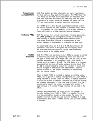 Page 725TL-130500-I 001Transmission36.0 This section provides information on trunk transmission
And Loss Plansand loss plans as they apply to the system. The VNLP (Via Net
Loss Plan) and the FLP (Fixed Loss Plan) are described and
trunk loss objectives and digital pad switching rules are given.
All trunks on a system should be designed for either VNLP or
FLP and must conform to certain trunk loss constraints.
The 
OMNI SI is a time-divided pulse-code-modulated system
that can be operated as main, tandem, or...