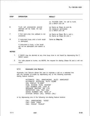 Page 87TL-130100-1001
STEPOPERATION
RESULT6
7
8NOTES:
1.
2.Trunk call unanswered, several
attempts will be made. On last
attempt,
If first (and only) line callback is not
answered.
If instrument busy and a trunk recall
is attempted.(c) “PLEASE DIAL” for call to trunk.
(d) C BACK LED off.
(a) Same as Steps 4a and 4b.
(b) Camp-on terminated.
(c) C BACK LED off.
(a) Same as Steps 
4a, b, and c.
(b) Same as Steps 6b and c.
Same as Step 6a.
If instrument is busy, a line recall
will not be attempted until station is...