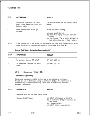 Page 100 rTL-130100-1001STEPOPERATIONRESULT
3Successive operations of CALL
WAIT button swaps back and forth
between calls.Call source shows that the current call is
waiting.
4When finished with a call, go
on-hook.If only one call is waiting:
(a) CALL WAIT LED off.
(b) Distinctive ringing indicates call still
waiting.
(c) Call source 
“C# = XXXX NORMAL” if
two calls waiting, as in Step 1 above.
NOTE:
If the remote end of the active call disconnects, the user must depress CALL WAIT
to be connected to the other...