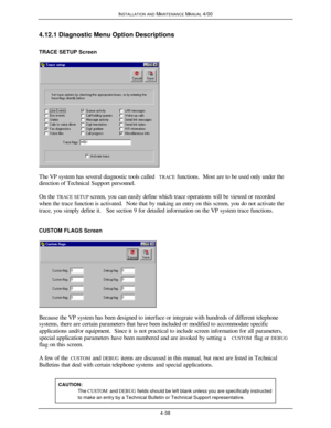 Page 103INSTALLATION AND MAINTENANCE MANUAL 4/004-384.12.1 Diagnostic Menu Option Descriptions
TRACE SETUP ScreenThe VP system has several diagnostic tools called TRACE functions.  Most are to be used only under the
direction of Technical Support personnel.
  On the TRACE SETUP screen, you can easily define which trace operations will be viewed or recorded
when the trace function is activated.  Note that by making an entry on this screen, you do not activate the
trace, you simply define it.   See section 9 for...