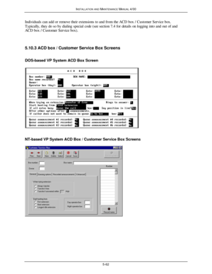 Page 165INSTALLATION AND MAINTENANCE MANUAL 4/005-62Individuals can add or remove their extensions to and from the ACD box / Customer Service box.
Typically, they do so by dialing special code (see section 7.4 for details on logging into and out of and
ACD box / Customer Service box).
5.10.3 ACD box / Customer Service Box Screens
DOS-based VP System ACD Box ScreenNT-based VP System ACD Box / Customer Service Box Screens 