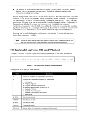 Page 197INSTALLATION AND MAINTENANCE MANUAL 4/007-2· The printer is set to perform a CARRIAGE-RETURN and LINE-FEED when it receives a line feed
character (such as an automatic carriage-return).  Consult the printer documentation for
information on making these settings.
To store the log in a file, select STORE LOG INFORMATION IN FILE.  The VP system creates a file called
VOICMAIL.LOG in the \VM\LOG directory.  All log information is written to that file.  At midnight each
day, the contents of VOICMAIL.LOG are...