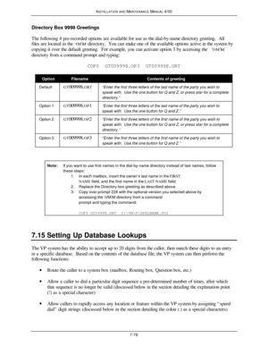 Page 273INSTALLATION AND MAINTENANCE MANUAL 4/007-78Directory Box 9998 Greetings
The following 4 pre-recorded options are available for use as the dial-by-name directory greeting.  All
files are located in the VM\M directory.  You can make one of the available options active in the system by
copying it over the default greeting.  For example, you can activate option 3 by accessing the \VM\M
directory from a command prompt and typing:
COPY  GT009998.OP3  GT009998.GRTOptionFilenameContents of...