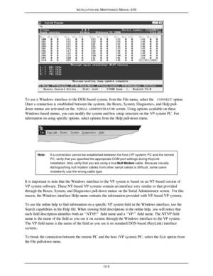 Page 318INSTALLATION AND MAINTENANCE MANUAL 4/0010-5To use a Windows interface to the DOS-based system, from the File menu, select the CONNECT option.
Once a connection is established between the systems, the Boxes, System, Diagnostics, and Help pull-
down menus are activated on the SERIAL ADMINISTRATOR screen. Using options available on these
Windows-based menus, you can modify the system and box setup structure on the VP system PC. For
information on using specific options, select options from the Help...