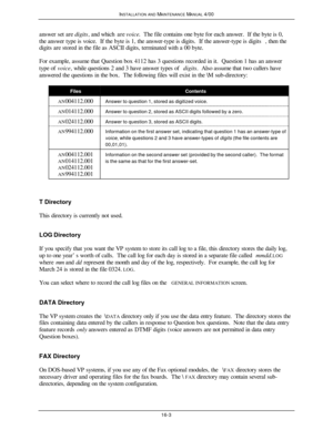 Page 436INSTALLATION AND MAINTENANCE MANUAL 4/0016-3answer set are digits, and which are voice.  The file contains one byte for each answer.  If the byte is 0,
the answer type is voice.  If the byte is 1, the answer-type is digits.  If the answer-type is digits, then the
digits are stored in the file as ASCII digits, terminated with a 00 byte.
For example, assume that Question box 4112 has 3 questions recorded in it.  Question 1 has an answer
type of voice, while questions 2 and 3 have answer types of digits....