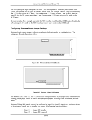 Page 514INSTALLATION AND MAINTENANCE MANUAL 4/0020-13The VP system ports begin with port 1 on board 1, but the alignment of additional ports depends n the
system configuration and the types of Rhetorex boards used.  For example, consider a 6 port system using
one 2132 board and one 4132 board.  If you address the 2132 board as board 1 and the 4132 board as
board 2, then the VP system ports (lines) 1 and 2 reside on the 2132 board and ports 3-6 reside on the
4132 board.
If you reverse the above example and...