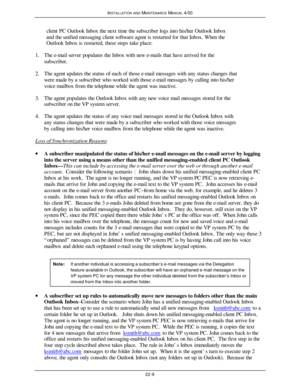 Page 536INSTALLATION AND MAINTENANCE MANUAL 4/0022-9client PC Outlook Inbox the next time the subscriber logs into his/her Outlook Inbox
and the unified messaging client software agent is restarted for that Inbox. When the
Outlook Inbox is restarted, these steps take place:
1. The e-mail server populates the Inbox with new e-mails that have arrived for the
subscriber.
2. The agent updates the status of each of those e-mail messages with any status changes that
were made by a subscriber who worked with those...
