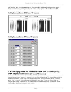 Page 83INSTALLATION AND MAINTENANCE MANUAL 4/004-18that displays.  Once you create a Routing box, you can record a greeting in it (in this example, a New
Year’s specific holiday greeting) and set up the various routing options as described in section 5.7.
Holiday Schedule Screen (DOS-based VP Systems)
 Holiday Schedule Screen (NT-based VP Systems)
 4.8 Setting up the Call Transfer Screen (DOS-based VP System) /
PBX Information Screen (NT-based VP Systems)On the CALL TRANSFER screen (VP systems) / PBX...