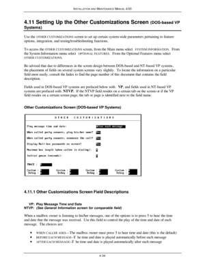 Page 99INSTALLATION AND MAINTENANCE MANUAL 4/004-344.11 Setting Up the Other Customizations Screen (DOS-based VP
Systems)  Use the OTHER CUSTOMIZATIONS screen to set up certain system-wide parameters pertaining to feature
options, integration, and testing/troubleshooting functions.
  To access the OTHER CUSTOMIZATIONS screen, from the Main menu select SYSTEM INFORMATION.  From
the System Information menu select OPTIONAL FEATURES.  From the Optional Features menu select
OTHER CUSTOMIZATIONS.
Be advised that due...