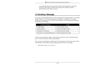 Page 111SYSTEM SUPERVISOR AND SUBSCRIBER GUIDE 9.0 VER. 12-12to automatically play the message time and date at the beginning or end of the
message on the OTHER CUSTOMIZATIONS screen (VP systems) / GENERAL
INFORAMTION screen (NTVP systems).
2.5 Sending a MessageIf you press 2 from the Main menu to send a message, the VP system prompts you to indicate
the box number.  You can send a message to any mailbox or Group box, or to several
mailboxes or Group boxes. You can also send a message to one of the personal...