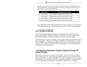 Page 69SYSTEM SUPERVISOR AND SUBSCRIBER GUIDE 9.0 VER. 11-60Day Service mode, the call routes to the box associated with DESTINATION FOR DIGIT 1.
During Night Service mode, the call routes to the box associated with DESTINATION FOR
DIGIT 2, etc., as shown in the table below.Service ModeBox to Which Call is RoutedDAY SERVICEBox specified in DESTINATION FOR DIGIT 1 fieldNIGHT SERVICEBox specified in DESTINATION FOR DIGIT 2 fieldLUNCH SERVICEBox specified in DESTINATION FOR DIGIT 3 fieldHOLIDAY SERVICEBox...