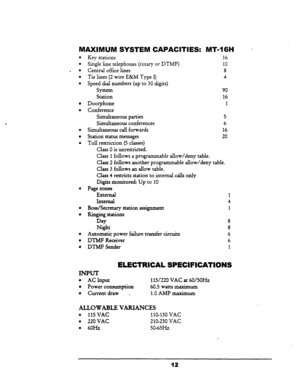 Page 19MAXIMUM SYSTEM CAPACITIES: MT-1661 - 
Key stations 16 
Single line telephones (rotary or DTMF) 10 
Central office lines 8 
Tie lines (2 wire E&M Type I> 
4 
Speed dial numbers (up to 30 digits) 
System 90 
Station 
16 
Doorphone 1 
Conference 
Simultaneous parties 5 
Simultaneous conferences 6 
Simultaneous call forwards 16 
Station status messages 20 
Toll restriction (5 classes) 
Class 0 is unrestricted. 
Class 1 follows a programmable allow/deny table. 
Class 2 follows another programmable allow/deny...