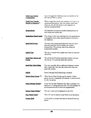 Page 31Sinele Line Station Up to 10 single line telephones may be installed on-the 
Comnatibilitv MT-16H (DTMF or rotary). 
Single Line Transfer 
(Recall to Owrator)“* -.. When a single line station user transfers a CO line to an 
unanswered destination, after the transfer recall timer 
times out, the call. will return to the originator or 
operator (programmable). 
Swakemhone All telephones incorporate standard speakerphones for 
both inside and outside calls. 
5bkmha~Vk~ The volume of the voice emitting from...