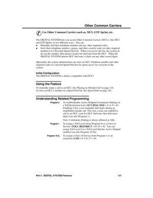 Page 147Othe r C ommon Ca rriers
&
Use Other Common Carriers such as, MCI, GTE Sprint, etc. 
The DIGITAL SYSTEM lets you access Other Common Carriers (OCCs), like MCI
and GTE Sprint, in two different ways.  You can: 
·Manually dial their telephone number and any other required codes. 
·Store their telephone number, a pause, and their security code (or other required
numbers) in a Personal Speed Dial bin.  When you access the bin, the system di-
als out the number, then pauses (waits) for dial tone from the OCC....