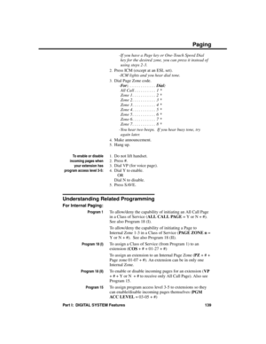 Page 155-If you have a Page key or One-Touch Speed Dial
key for the desired zone, you can press it instead of
using steps 2-3. 
2.Press ICM (except at an ESL set).
-ICM lights and you hear dial tone. 
3.Dial Page Zone code. 
-Fo r :. . . . . . . . . . . . . Dial:
All Call . . . . . . . . . .  1 *
Zone 1 . . . . . . . . . . .  2 *
Zone 2 . . . . . . . . . . .  3 *
Zone 3 . . . . . . . . . . .  4 *
Zone 4 . . . . . . . . . . .  5 *
Zone 5 . . . . . . . . . . .  6 *
Zone 6 . . . . . . . . . . .  7 *
Zone 7 . . . ....