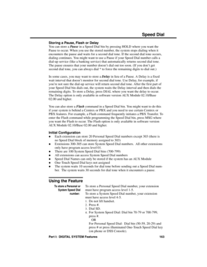 Page 179Storing a Pause, Flash or Delay
You can store a Pause in a Speed Dial bin by pressing HOLD where you want the
Pause to occur. When you use the stored number, the system stops dialing when it
encounters the pause and waits for a second dial tone. If the second dial tone occurs,
dialing continues. You might want to use a Pause if your Speed Dial number calls a
dial-up service (like a banking service) that automatically returns second dial tone.
The pause ensures that your number doesn’t dial out too soon....