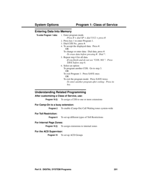 Page 217Entering Data Into Memory
To enter Program 1 data:1.Enter program mode. 
-Press # + dial SP + dial 5312 + press #. 
2.Press key 1 to enter Program 1. 
3.Dial COS No., press #. 
4.To accept the displayed data:  Press #. 
OR 
To change or enter data:  Dial data, press #. 
-To erase data before pressing #:  Dial *. 
5.Repeat step 4 for all data. 
-If you finish and do not see COS. NO.:  Press
SAVE before step 6. 
6.Select an option:
To program another COS:  Go to step 3.
OR
To exit Program 1:  Press SAVE...