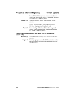 Page 220To enable/disable Privacy for an extension in a Class of
Service (see also Program 18 [I]). If enabled, an extension
does not receive Call Waiting tones. 
Program 18 (I)To assign a Class of Service (from Program 1) to an
extension
To have an extension hear the Call Waiting tones as
Off-Hook Ringing instead of a double beep
Program 4To set the Rings Before Recall timer (how long a call
waits at a busy extension before recalling the extension
that sent the Call Waiting tones)
For Voice-Announced Intercom...