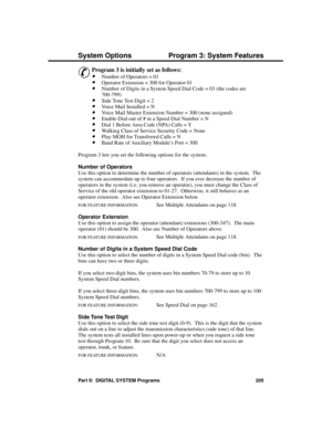 Page 221P rogram 3: S ystem F ea ture s
&
Program 3 is initially set as follows: 
·Number of Operators = 01 
·Operator Extension = 300 for Operator 01 
·Number of Digits in a System Speed Dial Code = 03 (the codes are
700-799) 
·Side Tone Test Digit = 2 
·Voice Mail Installed = N
·Voice Mail Master Extension Number = 300 (none assigned) 
·Enable Dial-out of # in a Speed Dial Number = N 
·Dial 1 Before Area Code (NPA) Calls = Y 
·Walking Class of Service Security Code = None
·Play MOH for Transferred Calls = N...